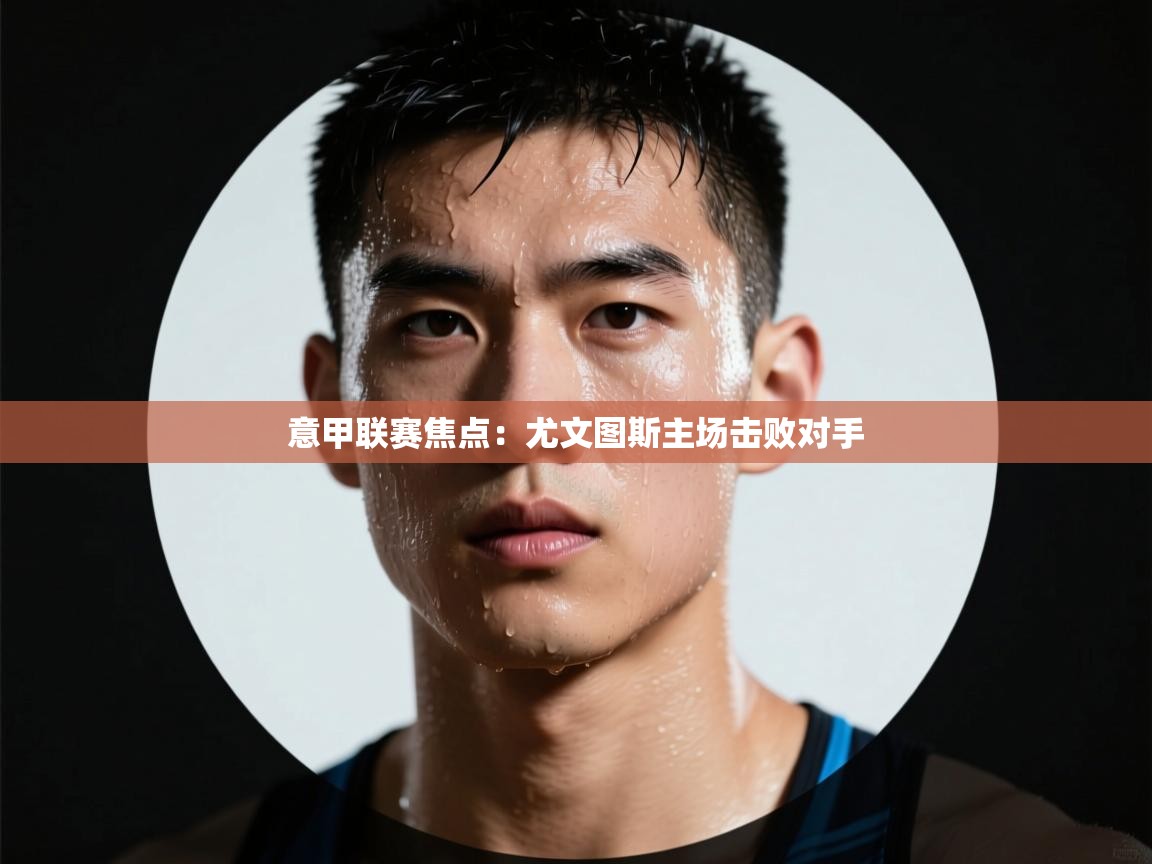 意甲联赛焦点：尤文图斯主场击败对手  第2张