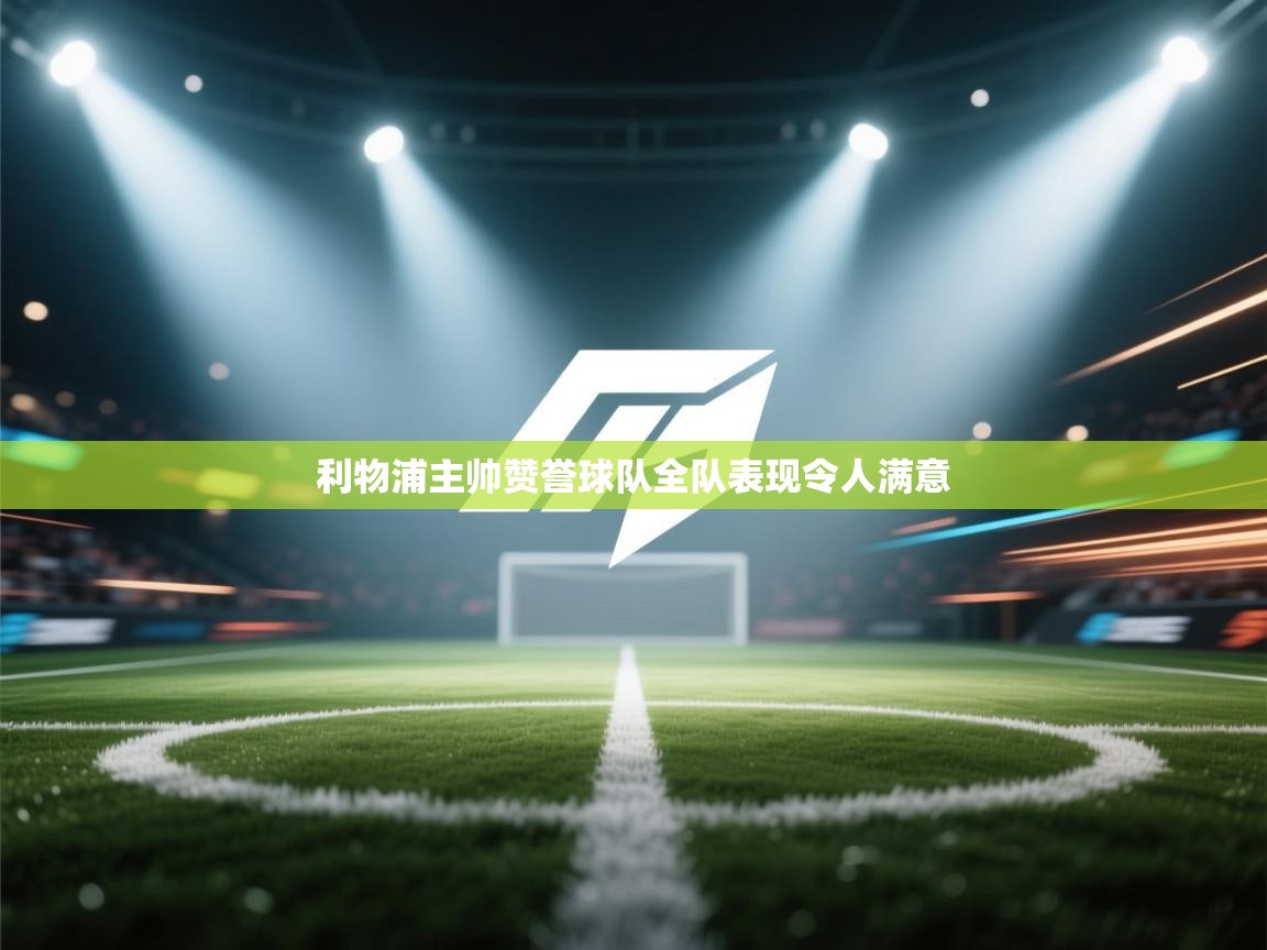 利物浦主帅赞誉球队全队表现令人满意 第2张