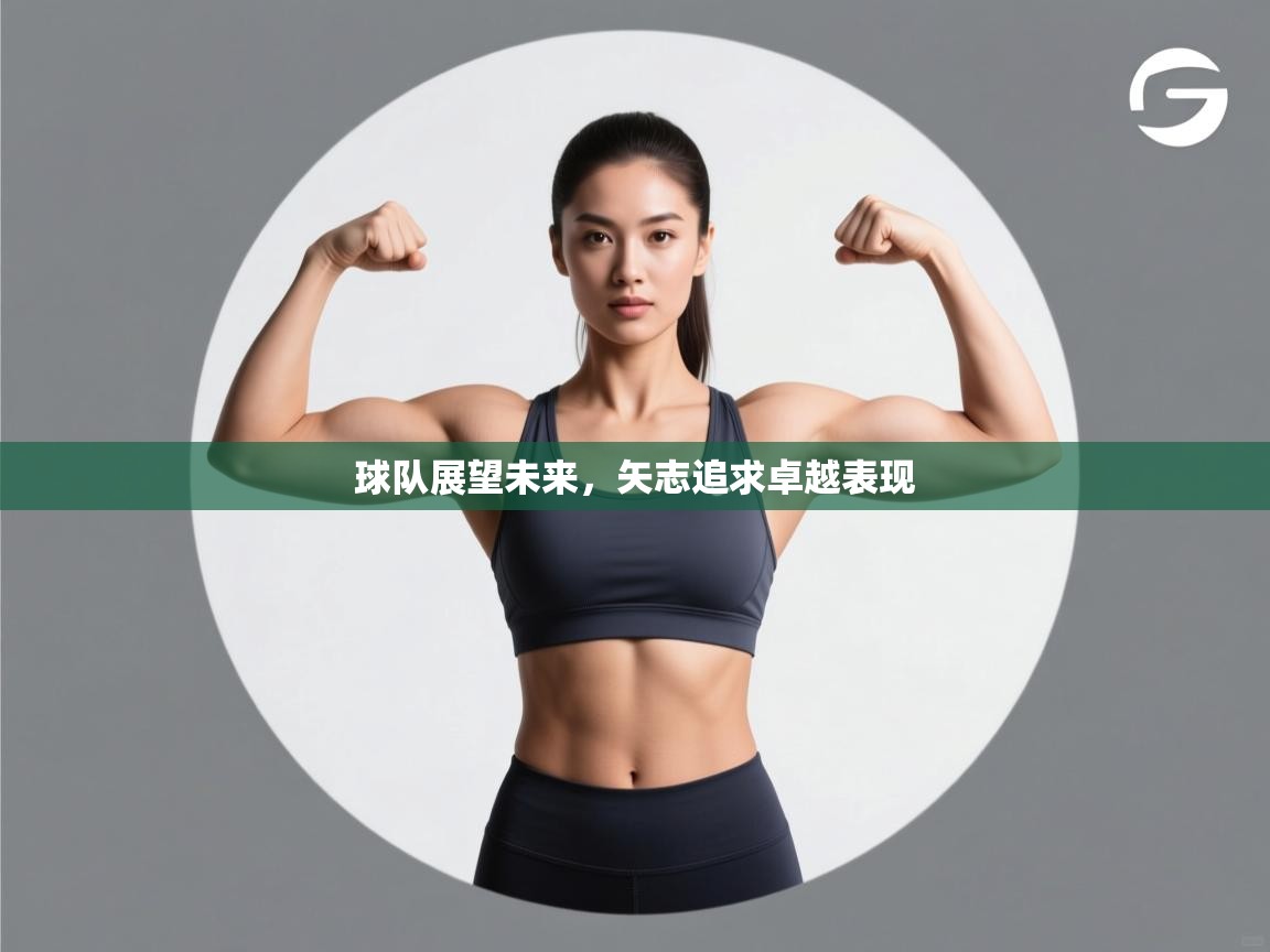 球队展望未来，矢志追求卓越表现  第1张